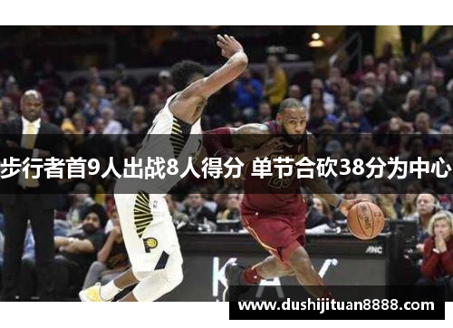 步行者首9人出战8人得分 单节合砍38分为中心