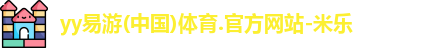 yy易游(中国)体育.官方网站-米乐